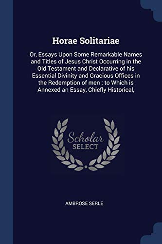 9781376792843: Horae Solitariae: Or, Essays Upon Some Remarkable Names and Titles of Jesus Christ Occurring in the Old Testament and Declarative of his Essential ... is Annexed an Essay, Chiefly Historical,
