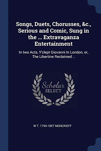 9781376814378: Songs, Duets, Chorusses, &c., Serious and Comic, Sung in the ... Extravaganza Entertainment: In Two Acts, Y'Clept Giovanni in London, Or, the ... In London, or, The Libertine Reclaimed ..