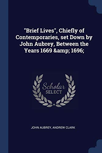 Brief Lives, Chiefly of Contemporaries, Set Down by John Aubrey, Between the Years 1669 & 1696; (Paperback) - Andrew Clark, John Aubrey