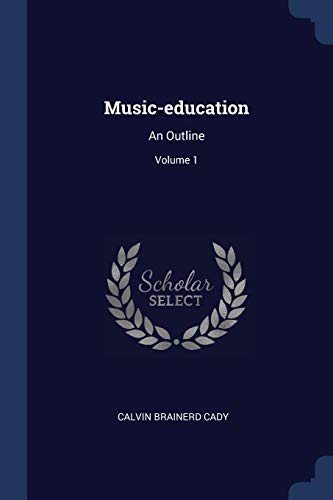 Music-education: An Outline; Volume 1 - Cady, Calvin Brainerd