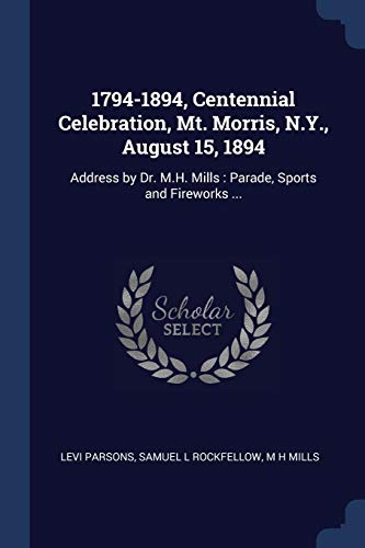 Stock image for 1794-1894, Centennial Celebration, Mt. Morris, N.Y., August 15, 1894: Address by Dr. M.H. Mills: Parade, Sports and Fireworks . (Paperback) for sale by Book Depository International