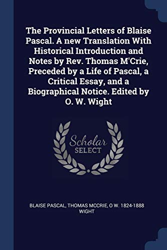9781376885644: The Provincial Letters of Blaise Pascal. A new Translation With Historical Introduction and Notes by Rev. Thomas M'Crie, Preceded by a Life of Pascal, ... a Biographical Notice. Edited by O. W. Wight