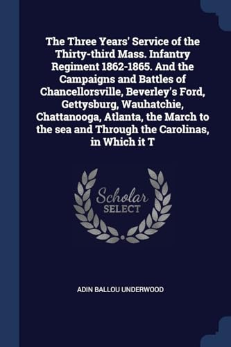 Beispielbild fr The Three Years' Service of the Thirty-third Mass. Infantry Regiment 1862-1865. And the Campaigns and Battles of Chancellorsville, Beverley's Ford, . sea and Through the Carolinas, in Which it T zum Verkauf von Ergodebooks