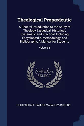 9781376895360: Theological Propdeutic: A General Introduction to the Study of Theology Exegetical, Historical, Systematic and Practical, Including Encyclopdia, ... Bibliography; A Manual for Students; Volume 2