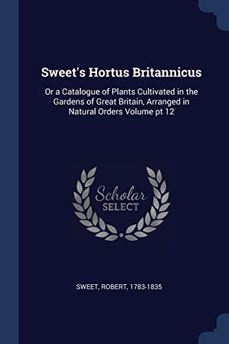 9781376914948: Sweet's Hortus Britannicus: Or a Catalogue of Plants Cultivated in the Gardens of Great Britain, Arranged in Natural Orders Volume pt 12