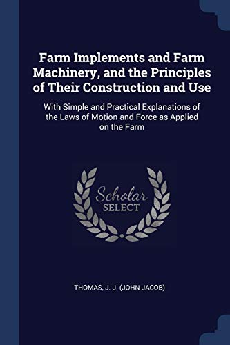 9781376919981: Farm Implements and Farm Machinery, and the Principles of Their Construction and Use: With Simple and Practical Explanations of the Laws of Motion and Force as Applied on the Farm