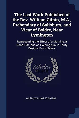9781376922141: The Last Work Published of the Rev. William Gilpin, M.A., Prebendary of Salisbury, and Vicar of Boldre, Near Lymington: Representing the Effect of a ... an Evening sun, in Thirty Designs From Nature