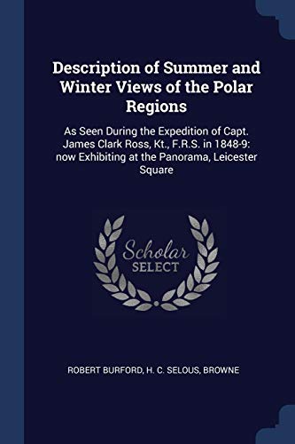 Beispielbild fr Description of Summer and Winter Views of the Polar Regions: As Seen During the Expedition of Capt. James Clark Ross, Kt., F.R.S. in 1848-9: now Exhibiting at the Panorama, Leicester Square zum Verkauf von WorldofBooks