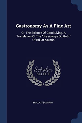 9781376965643: Gastronomy As A Fine Art: Or, The Science Of Good Living, A Translation Of The "physiologie Du Got" Of Brillat-savarin