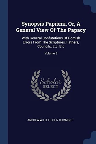9781376966008: Synopsis Papismi, Or, A General View Of The Papacy: With General Confutations Of Romish Errors From The Scriptures, Fathers, Councils, Etc. Etc; Volume 5