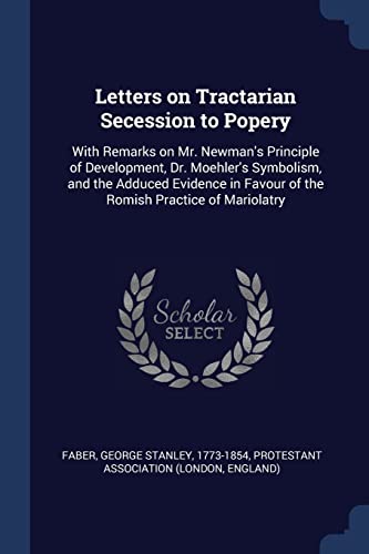 9781376967562: Letters on Tractarian Secession to Popery: With Remarks on Mr. Newman's Principle of Development, Dr. Moehler's Symbolism, and the Adduced Evidence in Favour of the Romish Practice of Mariolatry