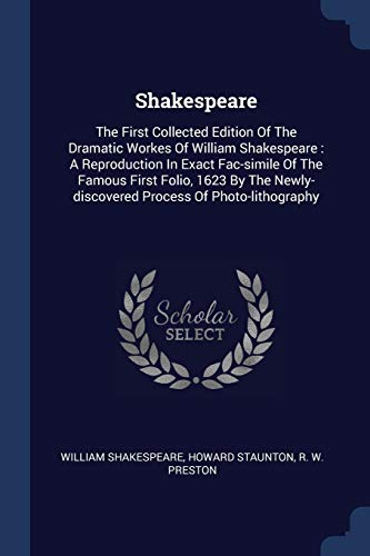 9781376980196: Shakespeare: The First Collected Edition Of The Dramatic Workes Of William Shakespeare : A Reproduction In Exact Fac-simile Of The Famous First Folio, ... Newly-discovered Process Of Photo-lithography