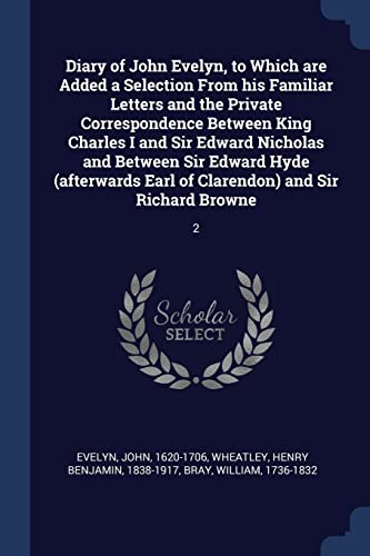 Beispielbild fr Diary of John Evelyn, to Which are Added a Selection From his Familiar Letters and the Private Correspondence Between King Charles I and Sir Edward . Earl of Clarendon) and Sir Richard Browne: 2 zum Verkauf von ALLBOOKS1