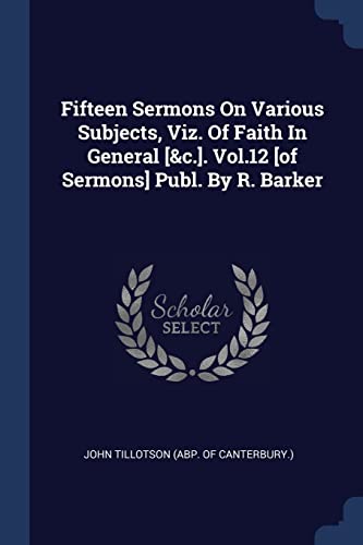 9781376980714: Fifteen Sermons On Various Subjects, Viz. Of Faith In General [&c.]. Vol.12 [of Sermons] Publ. By R. Barker