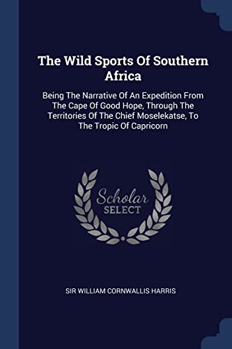9781376987669: The Wild Sports Of Southern Africa: Being The Narrative Of An Expedition From The Cape Of Good Hope, Through The Territories Of The Chief Moselekatse, To The Tropic Of Capricorn