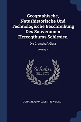 9781377003603: Geographische, Naturhistorische Und Technologische Beschreibung Des Souverainen Herzogthums Schlesien: Die Grafschaft Glatz; Volume 4