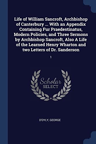 9781377003689: Life of William Sancroft, Archbishop of Canterbury ... With an Appendix Containing Fur Praedestinatus, Modern Policies, and Three Sermons by ... Wharton and two Letters of Dr. Sanderson: 1