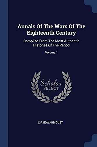 9781377012292: Annals Of The Wars Of The Eighteenth Century: Compiled From The Most Authentic Histories Of The Period; Volume 1