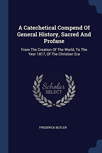 9781377032221: A Catechetical Compend Of General History, Sacred And Profane: From The Creation Of The World, To The Year 1817, Of The Christian Era