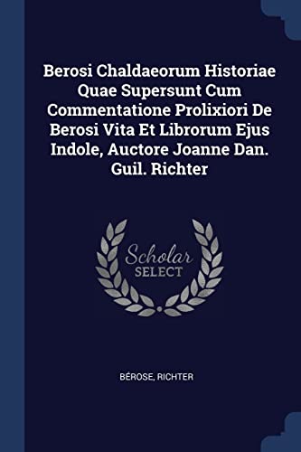 9781377046426: Berosi Chaldaeorum Historiae Quae Supersunt Cum Commentatione Prolixiori De Berosi Vita Et Librorum Ejus Indole, Auctore Joanne Dan. Guil. Richter
