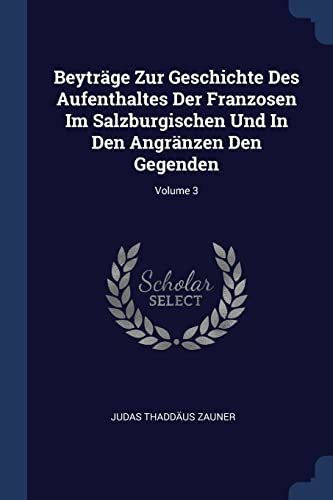 9781377046594: Beytrge Zur Geschichte Des Aufenthaltes Der Franzosen Im Salzburgischen Und In Den Angrnzen Den Gegenden; Volume 3