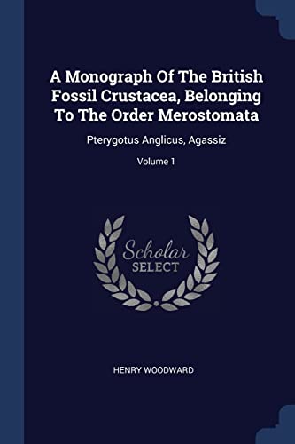 9781377064710: A Monograph Of The British Fossil Crustacea, Belonging To The Order Merostomata: Pterygotus Anglicus, Agassiz; Volume 1