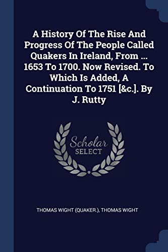 Beispielbild fr A History Of The Rise And Progress Of The People Called Quakers In Ireland, From . 1653 To 1700. Now Revised. To Which Is Added, A Continuation To 1751 [&c.]. By J. Rutty zum Verkauf von WorldofBooks