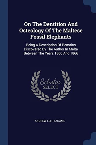 9781377068572: On The Dentition And Osteology Of The Maltese Fossil Elephants: Being A Description Of Remains Discovered By The Author In Malta Between The Years 1860 And 1866
