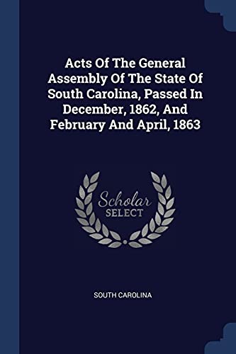 9781377071879: Acts Of The General Assembly Of The State Of South Carolina, Passed In December, 1862, And February And April, 1863