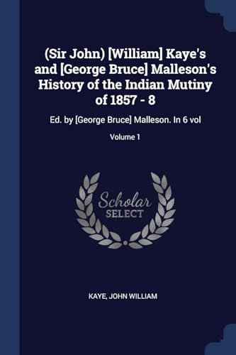 9781377081236: (Sir John) [William] Kaye's and [George Bruce] Malleson's History of the Indian Mutiny of 1857 - 8: Ed. by [George Bruce] Malleson. In 6 vol; Volume 1