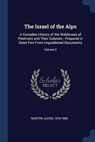 9781377082721: The Israel of the Alps: A Complete History of the Waldenses of Piedmont and Their Colonies: Prepared in Great Part From Unpublished Documents; Volume 2