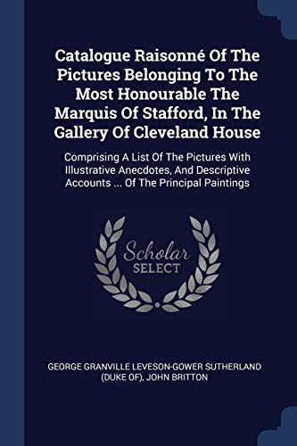 9781377091396: Catalogue Raisonn Of The Pictures Belonging To The Most Honourable The Marquis Of Stafford, In The Gallery Of Cleveland House: Comprising A List Of ... Accounts ... Of The Principal Paintings