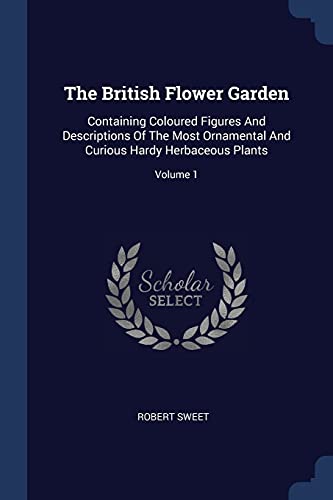 9781377129532: The British Flower Garden: Containing Coloured Figures And Descriptions Of The Most Ornamental And Curious Hardy Herbaceous Plants; Volume 1
