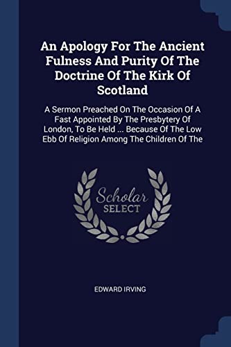 9781377130026: An Apology For The Ancient Fulness And Purity Of The Doctrine Of The Kirk Of Scotland: A Sermon Preached On The Occasion Of A Fast Appointed By The ... Low Ebb Of Religion Among The Children Of The