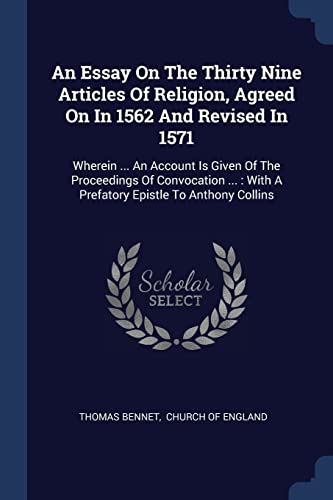 9781377130538: An Essay On The Thirty Nine Articles Of Religion, Agreed On In 1562 And Revised In 1571: Wherein ... An Account Is Given Of The Proceedings Of ... : With A Prefatory Epistle To Anthony Collins