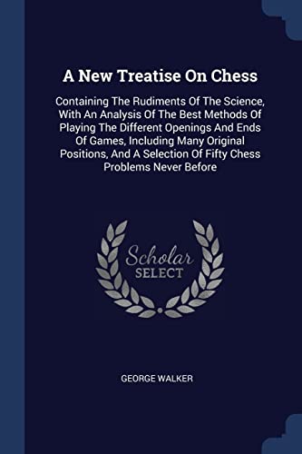 9781377130637: A New Treatise On Chess: Containing The Rudiments Of The Science, With An Analysis Of The Best Methods Of Playing The Different Openings And Ends Of ... Of Fifty Chess Problems Never Before