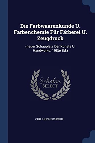 9781377138725: Die Farbwaarenkunde U. Farbenchemie Fr Frberei U. Zeugdruck: (neuer Schauplatz Der Knste U. Handwerke. 198te Bd.)