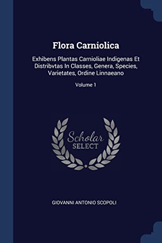 9781377147659: Flora Carniolica: Exhibens Plantas Carnioliae Indigenas Et Distribvtas In Classes, Genera, Species, Varietates, Ordine Linnaeano; Volume 1
