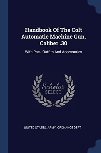 9781377186726: Handbook Of The Colt Automatic Machine Gun, Caliber .30: With Pack Outfits And Accessories