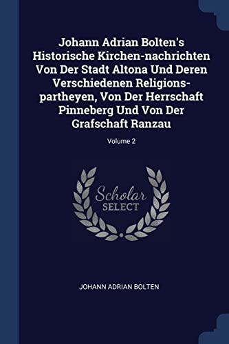 9781377199092: Johann Adrian Bolten's Historische Kirchen-nachrichten Von Der Stadt Altona Und Deren Verschiedenen Religions-partheyen, Von Der Herrschaft Pinneberg Und Von Der Grafschaft Ranzau; Volume 2