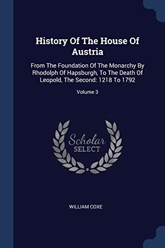 9781377201672: History Of The House Of Austria: From The Foundation Of The Monarchy By Rhodolph Of Hapsburgh, To The Death Of Leopold, The Second: 1218 To 1792; Volume 3