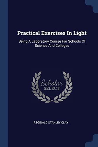 9781377204048: Practical Exercises In Light: Being A Laboratory Course For Schools Of Science And Colleges