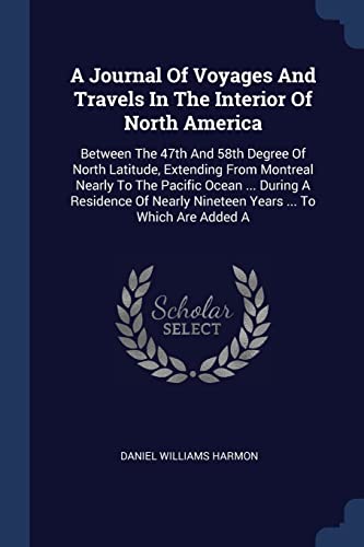 9781377211237: A Journal Of Voyages And Travels In The Interior Of North America: Between The 47th And 58th Degree Of North Latitude, Extending From Montreal Nearly ... Nineteen Years ... To Which Are Added A