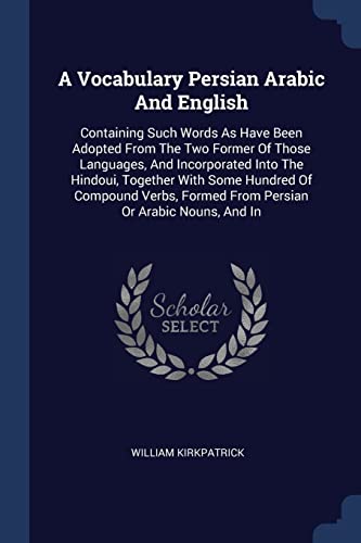 9781377212340: A Vocabulary Persian Arabic And English: Containing Such Words As Have Been Adopted From The Two Former Of Those Languages, And Incorporated Into The ... Formed From Persian Or Arabic Nouns, And In