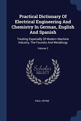 9781377213682: Practical Dictionary Of Electrical Engineering And Chemistry In German, English And Spanish: Treating Especially Of Modern Machine Industry, The Foundry And Metallurgy; Volume 2