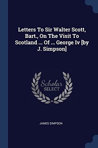 Imagen de archivo de Letters To Sir Walter Scott, Bart., On The Visit To Scotland . Of . George Iv [by J. Simpson] a la venta por ALLBOOKS1