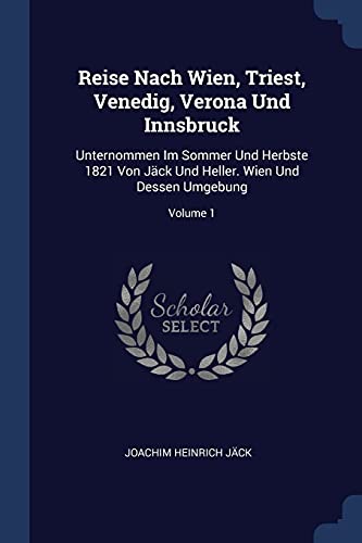 9781377224060: Reise Nach Wien, Triest, Venedig, Verona Und Innsbruck: Unternommen Im Sommer Und Herbste 1821 Von Jck Und Heller. Wien Und Dessen Umgebung; Volume 1