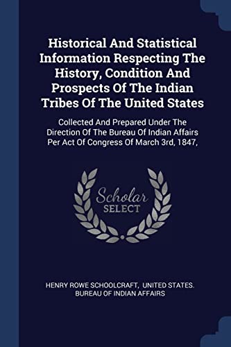 9781377227986: Historical And Statistical Information Respecting The History, Condition And Prospects Of The Indian Tribes Of The United States: Collected And ... Per Act Of Congress Of March 3rd, 1847,