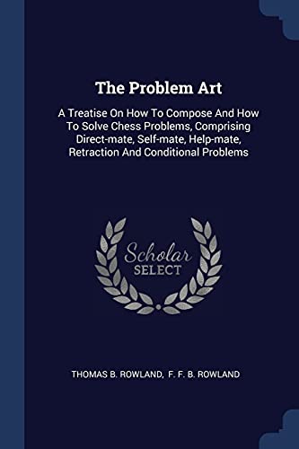 Beispielbild fr The Problem Art: A Treatise On How To Compose And How To Solve Chess Problems, Comprising Direct-mate, Self-mate, Help-mate, Retraction And Conditional Problems zum Verkauf von WorldofBooks