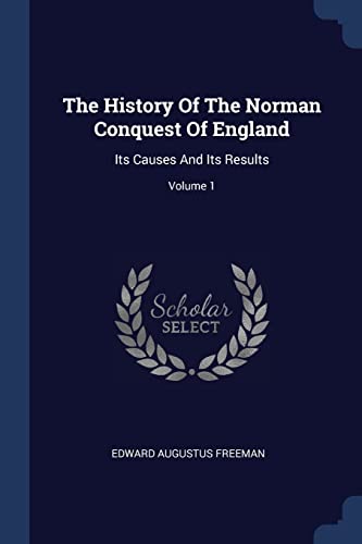 9781377264868: The History Of The Norman Conquest Of England: Its Causes And Its Results; Volume 1